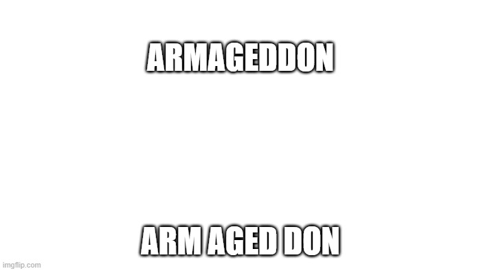 THINGS THAT MAKE YOU GO HMMMM? | ARMAGEDDON; ARM AGED DON | image tagged in transparent | made w/ Imgflip meme maker
