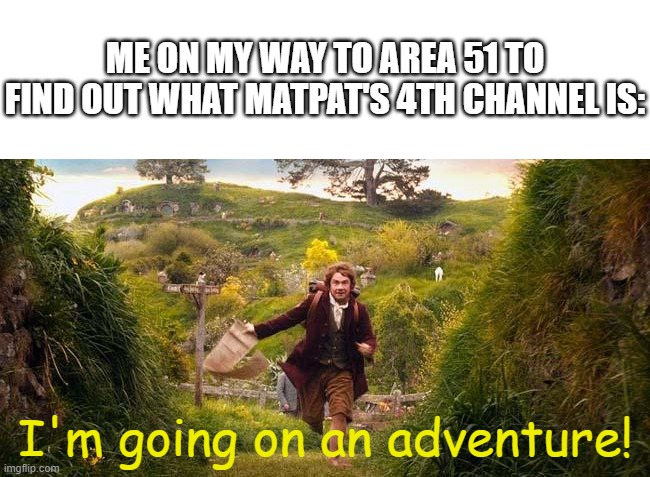 I think we all want to know what the 4th channel will be |  ME ON MY WAY TO AREA 51 TO FIND OUT WHAT MATPAT'S 4TH CHANNEL IS:; I'm going on an adventure! | image tagged in i'm going on an adventure,game theory,film theory,food theory,matpat,area 51 | made w/ Imgflip meme maker