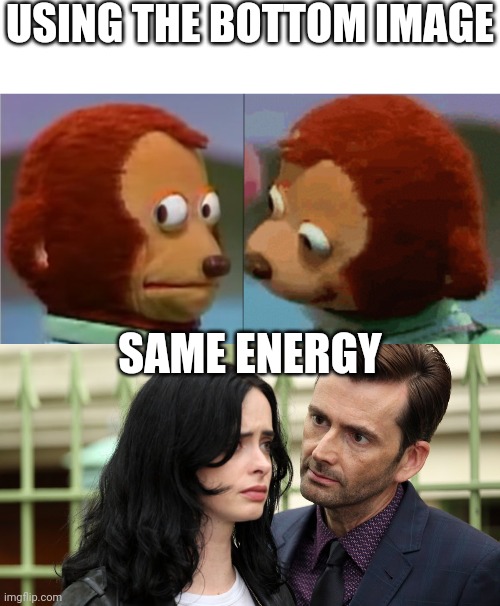 Same energy | USING THE BOTTOM IMAGE; SAME ENERGY | image tagged in monkey puppet the 2nd,jessica jones death stare,memes,monkey puppet,funny,same energy | made w/ Imgflip meme maker