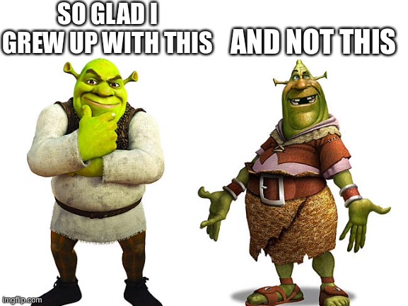 They found Shrek's original design... |  SO GLAD I GREW UP WITH THIS; AND NOT THIS | image tagged in funny,memes,shrek,shrek good question,relatable | made w/ Imgflip meme maker