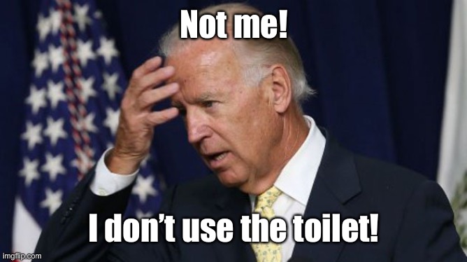 Joe Biden worries | Not me! I don’t use the toilet! | image tagged in joe biden worries | made w/ Imgflip meme maker