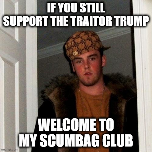 Scumbag Steve |  IF YOU STILL SUPPORT THE TRAITOR TRUMP; WELCOME TO MY SCUMBAG CLUB | image tagged in memes,scumbag steve,traitor,dead people,maga,horror | made w/ Imgflip meme maker