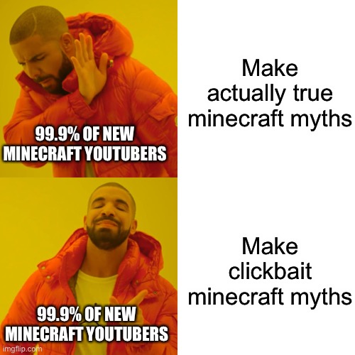 Im back,                after 2 days lol | Make actually true minecraft myths; 99.9% OF NEW MINECRAFT YOUTUBERS; Make clickbait minecraft myths; 99.9% OF NEW MINECRAFT YOUTUBERS | image tagged in memes,drake hotline bling | made w/ Imgflip meme maker