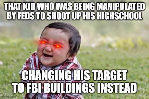 Evil Toddler Meme |  THAT KID WHO WAS BEING MANIPULATED BY FEDS TO SHOOT UP HIS HIGHSCHOOL; CHANGING HIS TARGET TO FBI BUILDINGS INSTEAD | image tagged in memes,evil toddler | made w/ Imgflip meme maker