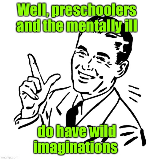 Retro Vintage Man | Well, preschoolers and the mentally ill do have wild imaginations | image tagged in retro vintage man | made w/ Imgflip meme maker