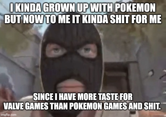 blogol | I KINDA GROWN UP WITH POKEMON BUT NOW TO ME IT KINDA SHIT FOR ME; SINCE I HAVE MORE TASTE FOR VALVE GAMES THAN POKEMON GAMES AND SHIT. | image tagged in blogol | made w/ Imgflip meme maker