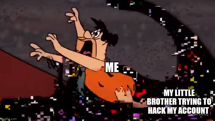 SPAIN | ME; MY LITTLE BROTHER TRYING TO HACK MY ACCOUNT | image tagged in fred flintstone dies | made w/ Imgflip meme maker