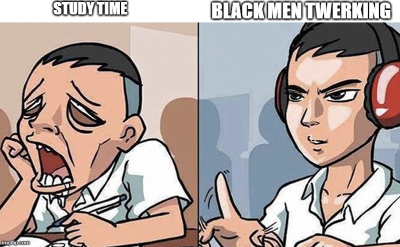 Study time | STUDY TIME; BLACK MEN TWERKING | image tagged in study time | made w/ Imgflip meme maker