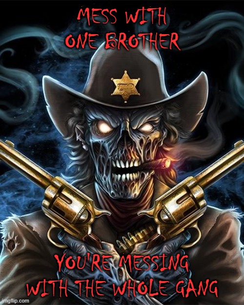 Zombie Sheriff | MESS WITH ONE BROTHER; YOU'RE MESSING WITH THE WHOLE GANG | image tagged in zombie sheriff | made w/ Imgflip meme maker