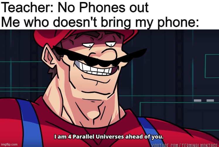 I am 4 parallel universes is ahead of you | Teacher: No Phones out
Me who doesn't bring my phone: | image tagged in i am 4 parallel universes is ahead of you | made w/ Imgflip meme maker
