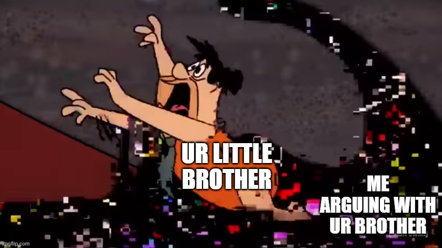 Fred Flintstone Dies | UR LITTLE BROTHER ME ARGUING WITH UR BROTHER | image tagged in fred flintstone dies | made w/ Imgflip meme maker