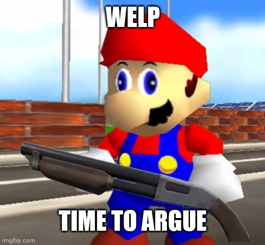 SMG4 Shotgun Mario | WELP TIME TO ARGUE | image tagged in smg4 shotgun mario | made w/ Imgflip meme maker