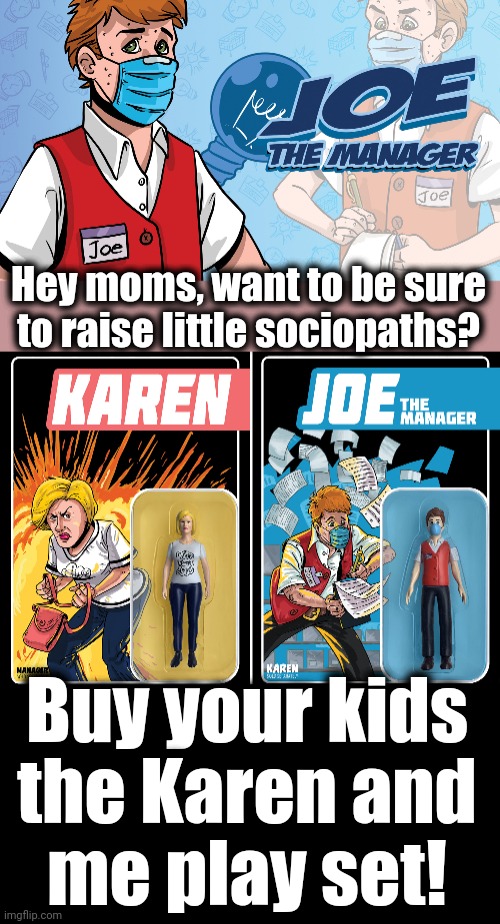 Am I really seeing this?! |  Hey moms, want to be sure to raise little sociopaths? Buy your kids
the Karen and
me play set! | image tagged in memes,karen,joe,manager,sociopath,dolls | made w/ Imgflip meme maker