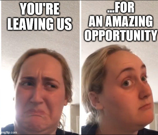 Bittersweet goodbye meme |  ...FOR AN AMAZING OPPORTUNITY; YOU'RE LEAVING US | image tagged in kombucha girl,coworkers,coworker,new job,work,friends | made w/ Imgflip meme maker
