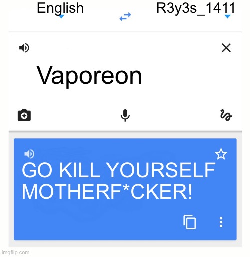 AAAAAAAAAAAAAAAAAAAAAAAAAAAAAAAAAAAA | English; R3y3s_1411; Vaporeon; GO KILL YOURSELF MOTHERF*CKER! | image tagged in google translate | made w/ Imgflip meme maker