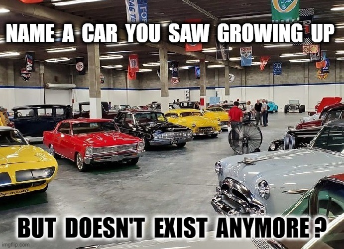 Old Cars | NAME  A  CAR  YOU  SAW  GROWING  UP; BUT  DOESN'T  EXIST  ANYMORE ? | image tagged in cars | made w/ Imgflip meme maker