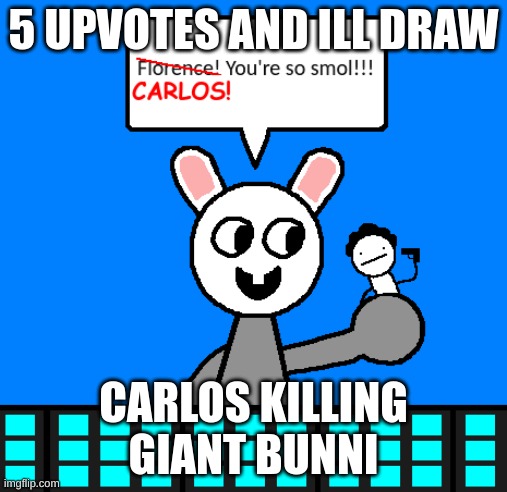 lol | 5 UPVOTES AND ILL DRAW; CARLOS KILLING GIANT BUNNI | image tagged in memes,funny,upvotes,bunni,carlos,stop reading the tags | made w/ Imgflip meme maker