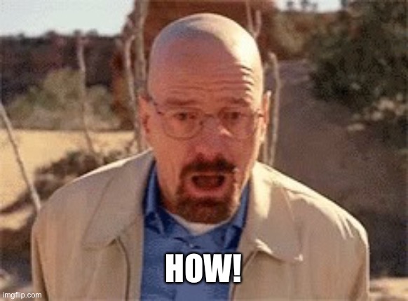 Walter White | HOW! | image tagged in walter white | made w/ Imgflip meme maker
