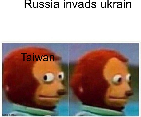 Chinas coming | Russia invads ukrain; Taiwan | image tagged in memes,monkey puppet | made w/ Imgflip meme maker