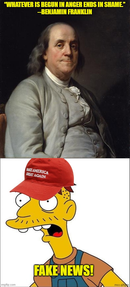Maga has turned on lapdog Lindsey Graham as the purity test consumes another "rino". Made my day :) | “WHATEVER IS BEGUN IN ANGER ENDS IN SHAME.”

--BENJAMIN FRANKLIN; FAKE NEWS! | image tagged in ben franklin 2,some kind of maga moron | made w/ Imgflip meme maker