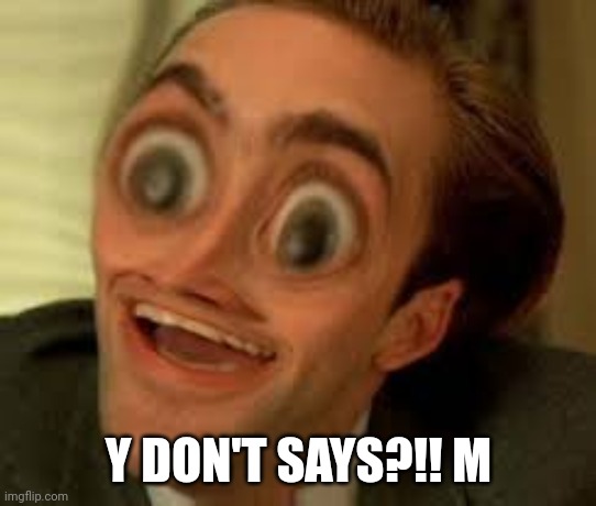 Weird ya don't say | Y DON'T SAYS?!! M | image tagged in weird ya don't say | made w/ Imgflip meme maker