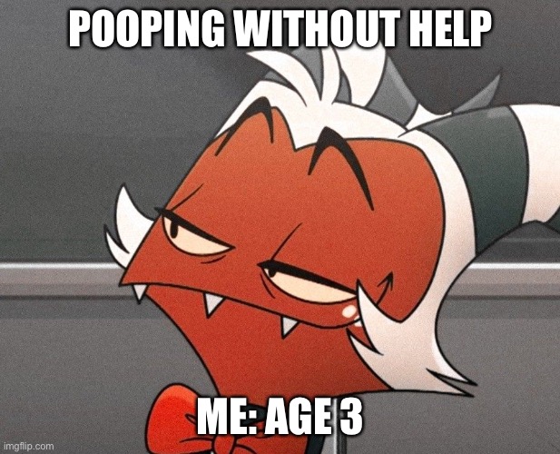 My actual facial expression | POOPING WITHOUT HELP; ME: AGE 3 | image tagged in moxie is proud | made w/ Imgflip meme maker