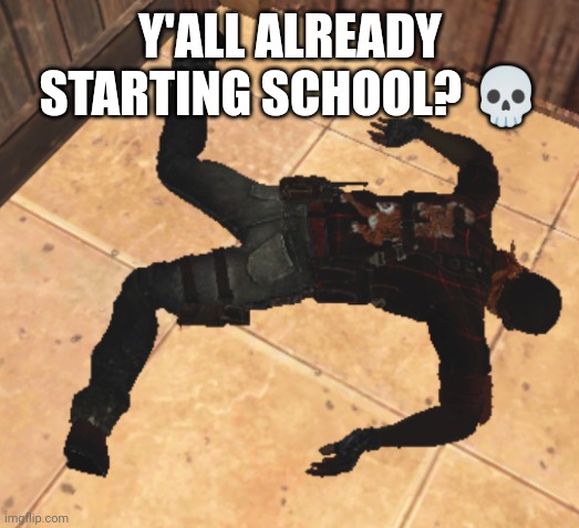 goofy ahh death pose | Y'ALL ALREADY STARTING SCHOOL? 💀 | image tagged in goofy ahh death pose | made w/ Imgflip meme maker