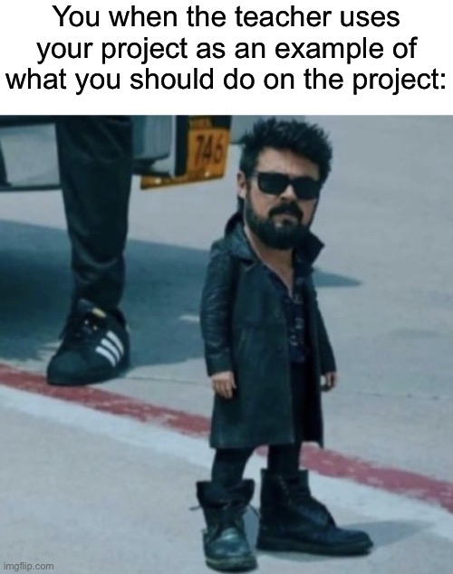 The teacher liked your project so much they used it as an example | You when the teacher uses your project as an example of what you should do on the project: | image tagged in school | made w/ Imgflip meme maker