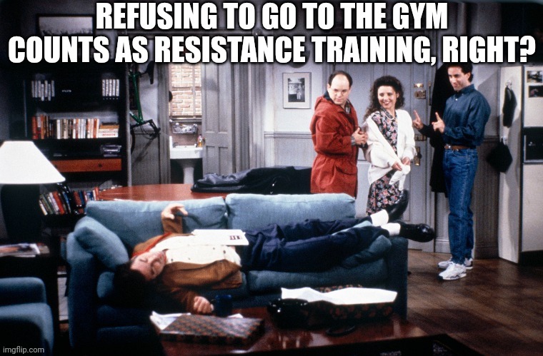 Resistance Training | image tagged in seinfeld | made w/ Imgflip meme maker