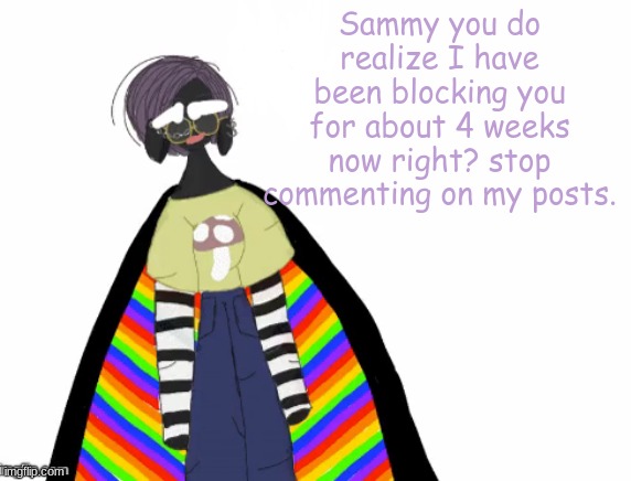sammy bruh | Sammy you do realize I have been blocking you for about 4 weeks now right? stop commenting on my posts. | image tagged in f3ath3rd3m0ns announcement template,why,stop | made w/ Imgflip meme maker