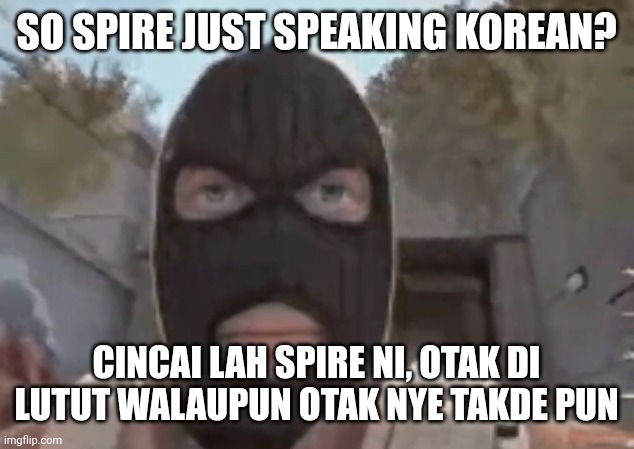 blogol | SO SPIRE JUST SPEAKING KOREAN? CINCAI LAH SPIRE NI, OTAK DI LUTUT WALAUPUN OTAK NYE TAKDE PUN | image tagged in blogol | made w/ Imgflip meme maker