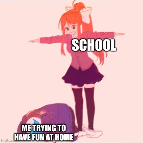 + no phone at schools |  SCHOOL; ME TRYING TO HAVE FUN AT HOME | image tagged in monika t-posing on sans,school meme | made w/ Imgflip meme maker
