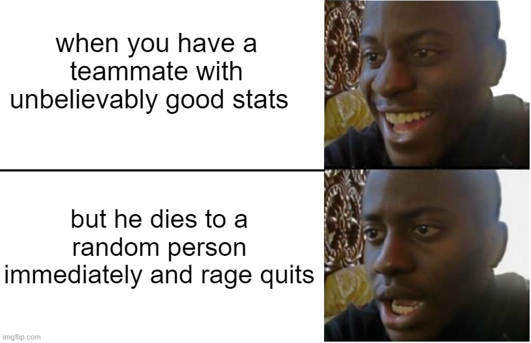 It happens and it hurts | when you have a teammate with unbelievably good stats; but he dies to a random person immediately and rage quits | image tagged in disappointed black guy | made w/ Imgflip meme maker