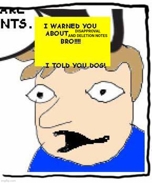 I WARNED YOU ABOUT STAIRS BRO!!!! I TOLD YOU DOG! | DISAPPROVAL AND DELETION NOTES | image tagged in i warned you about stairs bro i told you dog | made w/ Imgflip meme maker