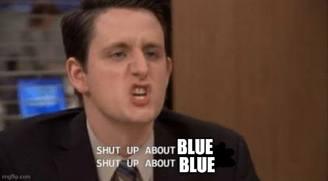 Shut up about | BLUE BLUE | image tagged in shut up about | made w/ Imgflip meme maker