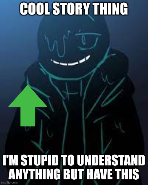 COOL STORY THING I'M STUPID TO UNDERSTAND ANYTHING BUT HAVE THIS | image tagged in smug nightmare sans | made w/ Imgflip meme maker