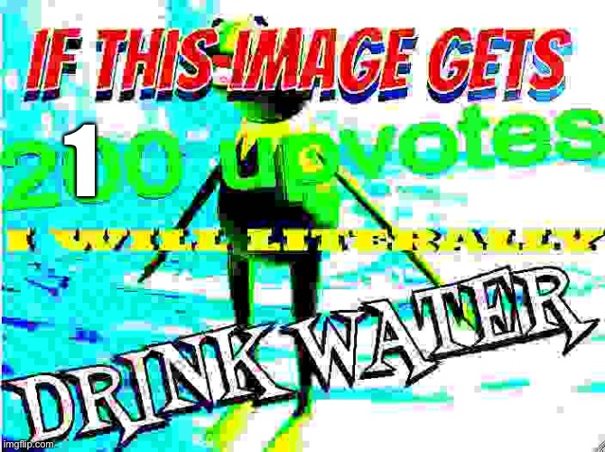 if this image gets 200 upvotes i will literally drink water | 1 | image tagged in if this image gets 200 upvotes i will literally drink water | made w/ Imgflip meme maker