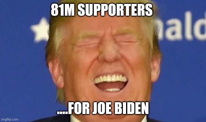 They must be feeling great | 81M SUPPORTERS; ....FOR JOE BIDEN | image tagged in trump laughing | made w/ Imgflip meme maker