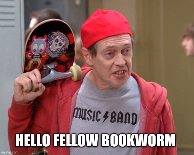 Hello fellow bookworm | HELLO FELLOW BOOKWORM | image tagged in steve buscemi fellow kids,hello fellow kids,hey look a new tag | made w/ Imgflip meme maker