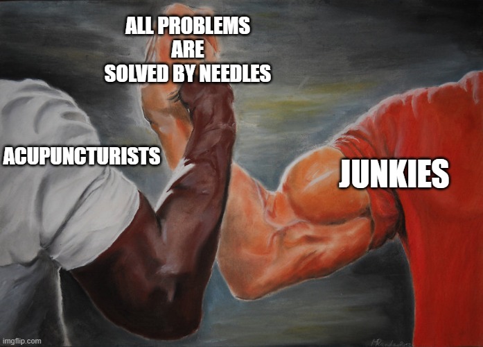 Predator Handshake | ALL PROBLEMS ARE SOLVED BY NEEDLES; JUNKIES; ACUPUNCTURISTS | image tagged in predator handshake | made w/ Imgflip meme maker