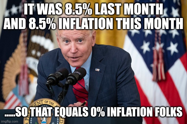 Bidenomics | IT WAS 8.5% LAST MONTH AND 8.5% INFLATION THIS MONTH; .....SO THAT EQUALS 0% INFLATION FOLKS | image tagged in biden whisper | made w/ Imgflip meme maker
