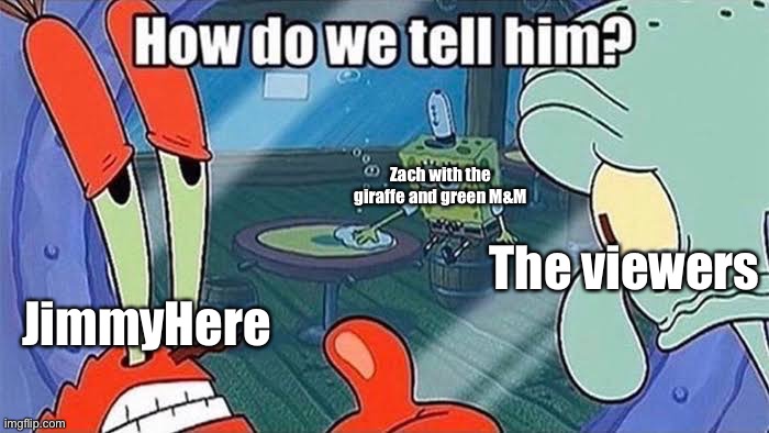 How do we tell him | Zach with the giraffe and green M&M; The viewers; JimmyHere | image tagged in how do we tell him | made w/ Imgflip meme maker