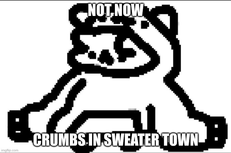 art belongs to crumb/cuptoast | NOT NOW; CRUMBS IN SWEATER TOWN | image tagged in cute cat | made w/ Imgflip meme maker