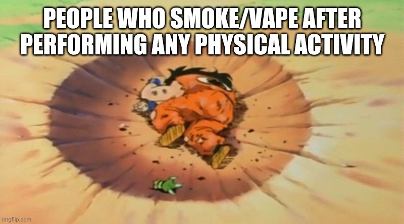 yamcha dead |  PEOPLE WHO SMOKE/VAPE AFTER PERFORMING ANY PHYSICAL ACTIVITY | image tagged in yamcha dead | made w/ Imgflip meme maker