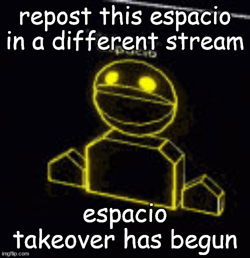repost this espacio in a different stream; espacio takeover has begun | made w/ Imgflip meme maker