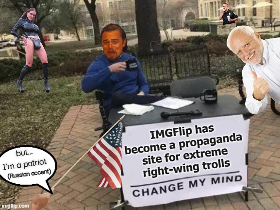 When you can't prove it,.. fake it! | IMGFlip has become a propaganda site for extreme right-wing trolls; but... I'm a patriot; (Russian accent) | image tagged in propaganda,right-wing,misinformation,trolls,extremist,alt-right | made w/ Imgflip meme maker