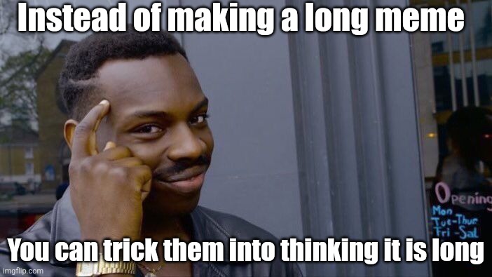 Trick them. |  Instead of making a long meme; You can trick them into thinking it is long | image tagged in roll safe think about it,show more,tricking people,barney will eat all of your delectable biscuits,think about it | made w/ Imgflip meme maker