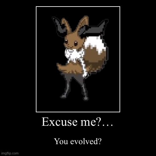 Excuse me? You evolved? | image tagged in funny,demotivationals,evolution,braixen,eevee,evaixen | made w/ Imgflip demotivational maker