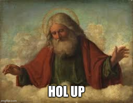 god | HOL UP | image tagged in god | made w/ Imgflip meme maker