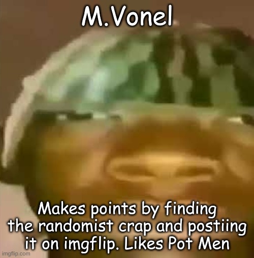Crap Post 54: M.Vonel | M.Vonel; Makes points by finding the randomist crap and postiing it on imgflip. Likes Pot Men | made w/ Imgflip meme maker